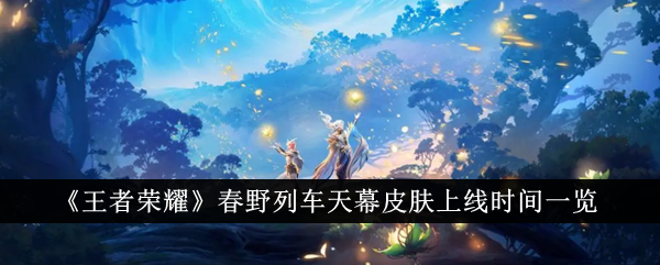 王者荣耀春野列车天幕皮肤上线时间介绍