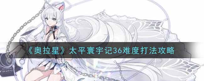 奥拉星太平寰宇记36难度打法攻略
