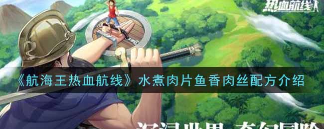 航海王热血航线水煮肉片鱼香肉丝配方介绍