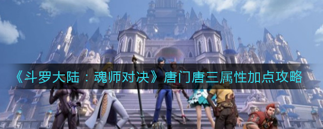 斗罗大陆魂师对决唐门唐三属性加点攻略