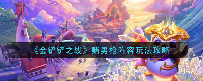 金铲铲之战赌男枪阵容玩法攻略