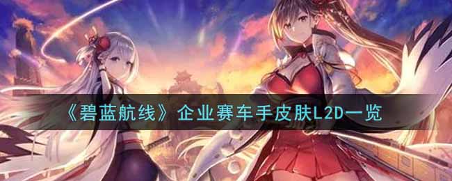 碧蓝航线企业赛车手皮肤L2D一览