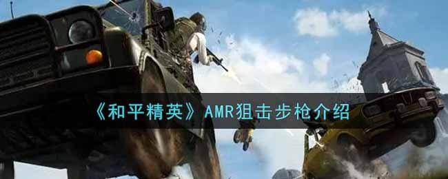 《和平精英》AMR狙击步枪介绍