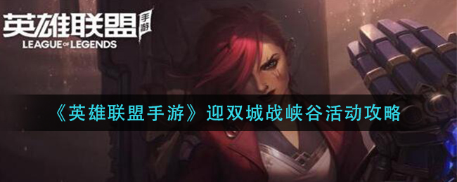 英雄联盟手游迎双城战峡谷活动攻略