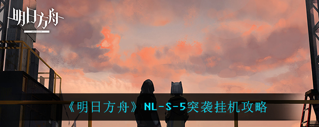 明日方舟NL-S-5突袭挂机攻略