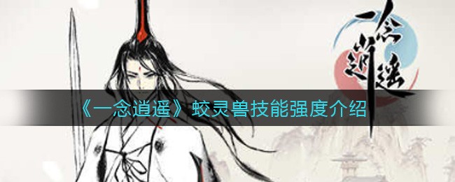 一念逍遥蛟灵兽技能强度介绍