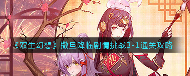 双生幻想撒旦降临剧情挑战3-1通关攻略