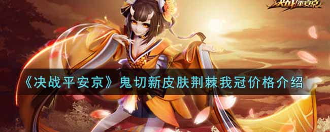 《决战平安京》鬼切新皮肤荆棘我冠价格介绍
