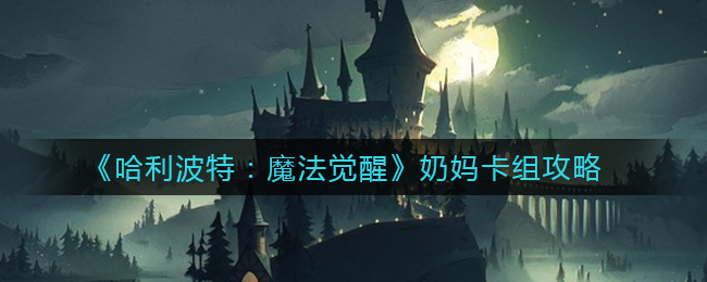 哈利波特魔法觉醒奶妈卡组攻略