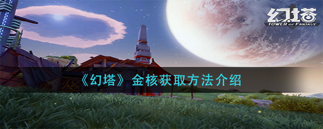 幻塔金核获取方法介绍
