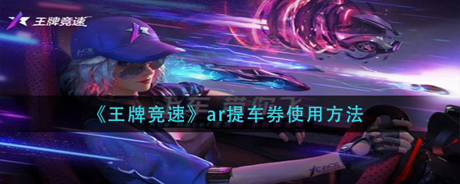 王牌竞速ar提车券使用方法