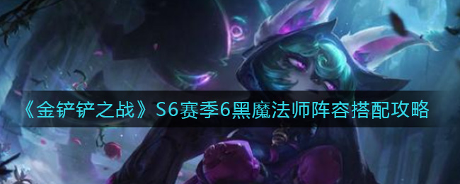 金铲铲之战S6赛季6黑魔法师阵容搭配攻略