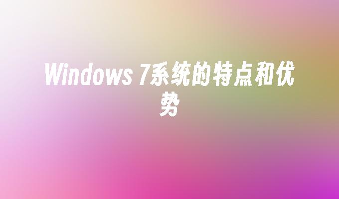 Windows 7系统的特点和优势
