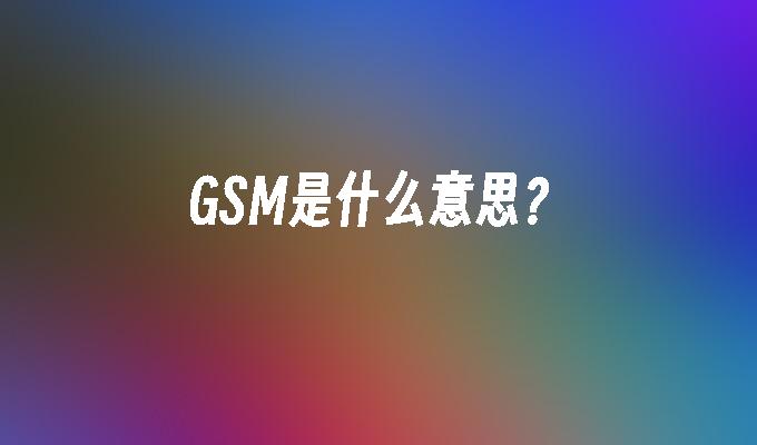 GSM是什么意思