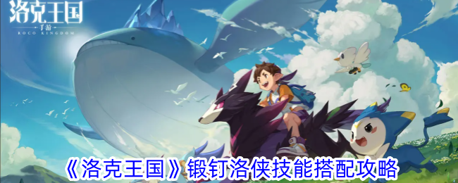 洛克王国锻钉洛侠技能搭配分享