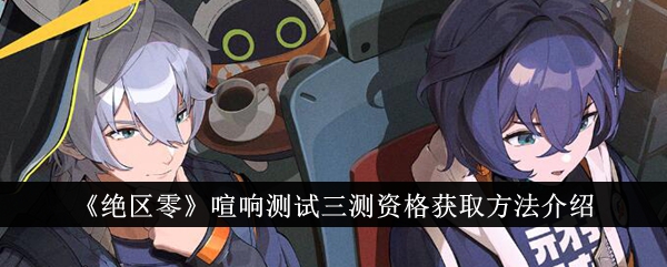 绝区零喧响测试三测资格获取方法说明