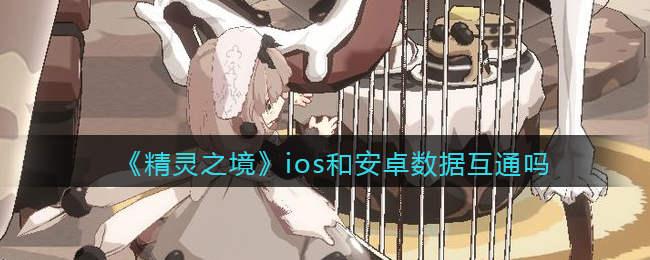 精灵之境ios和安卓数据互通吗