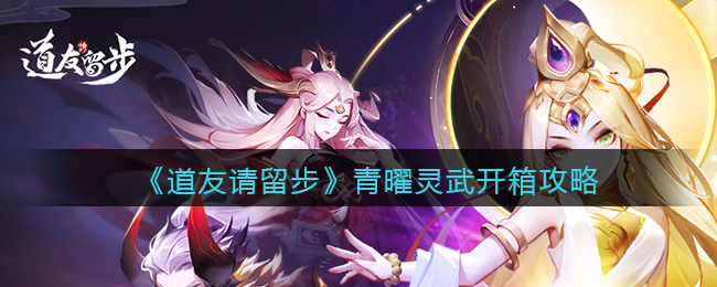 道友请留步青曜灵武开箱攻略