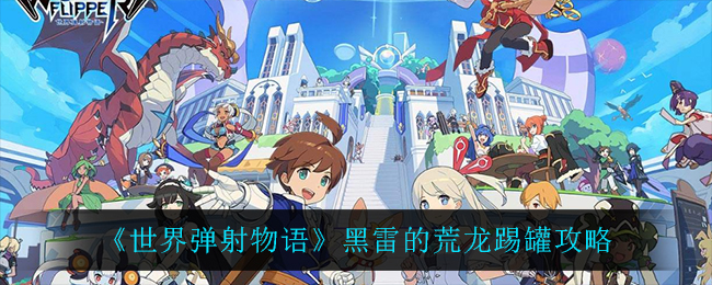 世界弹射物语黑雷的荒龙踢罐攻略