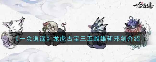 一念逍遥龙虎古宝三五雌雄斩邪剑介绍