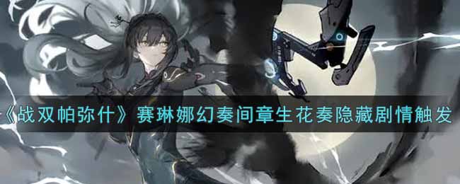 战双帕弥什赛琳娜幻奏间章生花奏隐藏剧情触发攻略