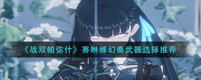 战双帕弥什赛琳娜幻奏武器选择推荐