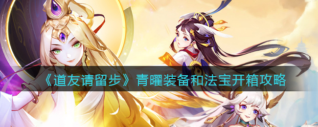 道友请留步青曜装备和法宝开箱攻略