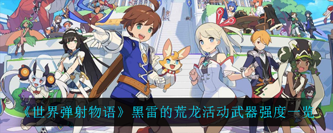 世界弹射物语黑雷的荒龙活动武器强度一览