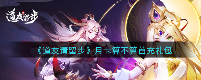 道友请留步月卡算不算首充礼包