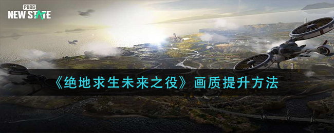绝地求生未来之役画质提升方法