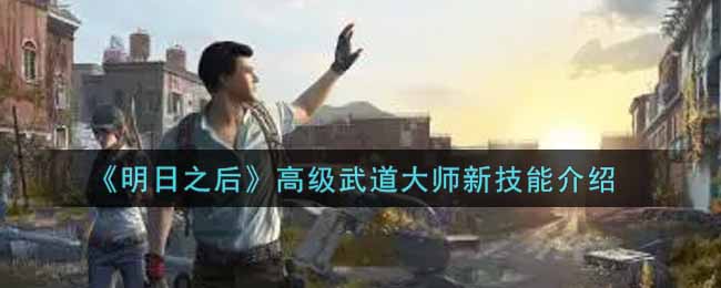 明日之后高级武道大师新技能介绍