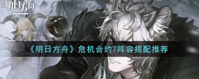 明日方舟危机合约7阵容搭配推荐
