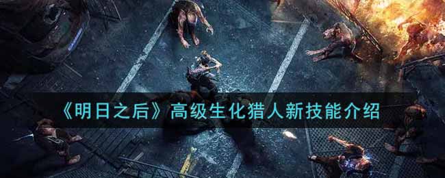 明日之后高级生化猎人新技能介绍