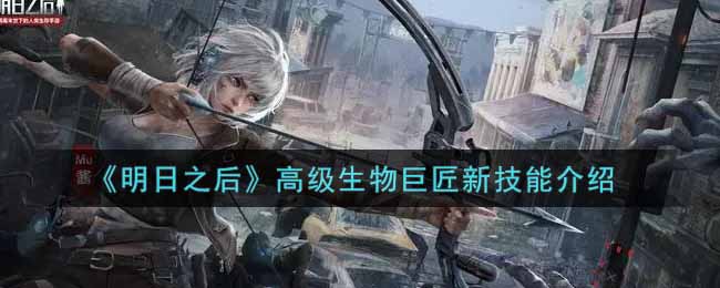 明日之后高级生物巨匠新技能介绍