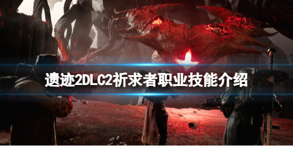 遗迹2DLC2祈求者职业技能具体效果介绍