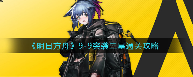明日方舟9-9突袭三星通关攻略