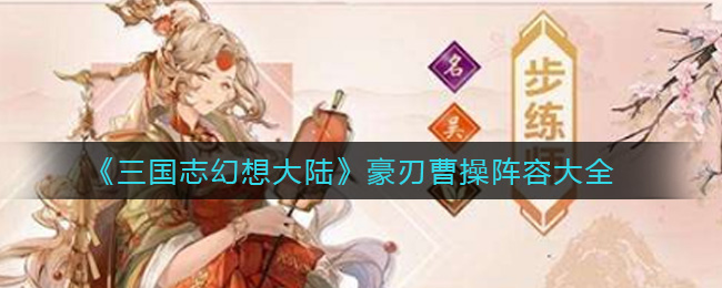 三国志幻想大陆豪刃曹操阵容大全