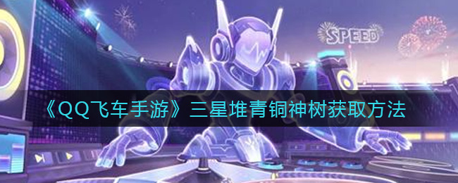 QQ飞车手游三星堆青铜神树获取方法