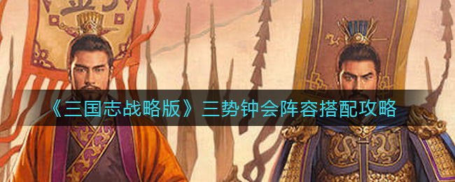 三国志战略版三势钟会阵容搭配攻略