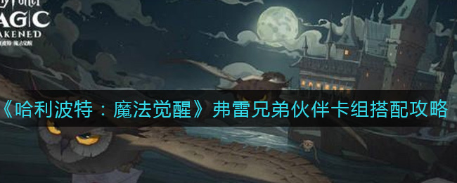 哈利波特魔法觉醒弗雷兄弟伙伴卡组搭配攻略