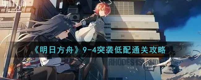 明日方舟9-4突袭低配通关攻略