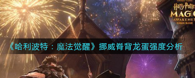 哈利波特魔法觉醒挪威脊背龙蛋强度分析
