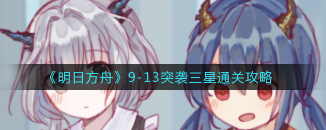 明日方舟9-13突袭三星通关攻略