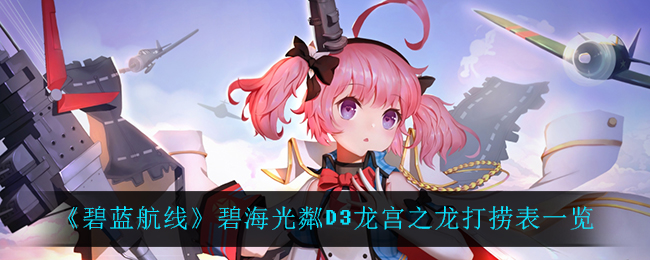 碧蓝航线碧海光粼D3龙宫之龙打捞表一览