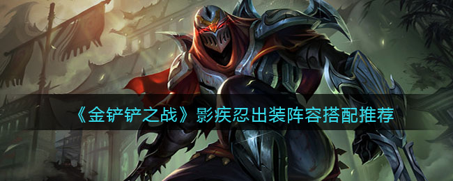 金铲铲之战影疾忍出装阵容搭配推荐