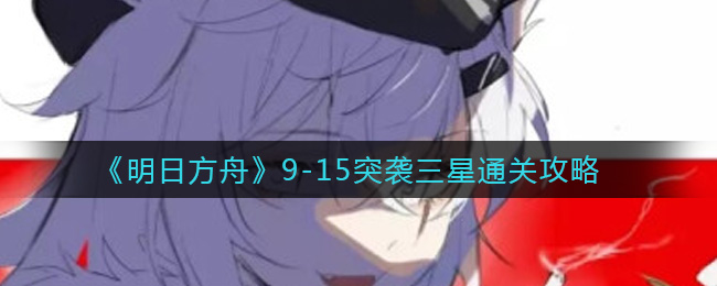明日方舟9-15突袭三星通关攻略