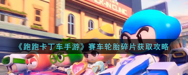 跑跑卡丁车手游赛车轮胎碎片获取攻略