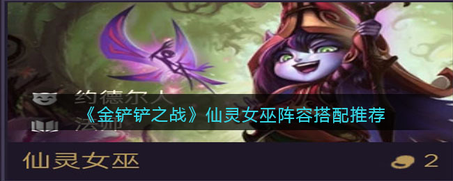 金铲铲之战仙灵女巫阵容搭配推荐