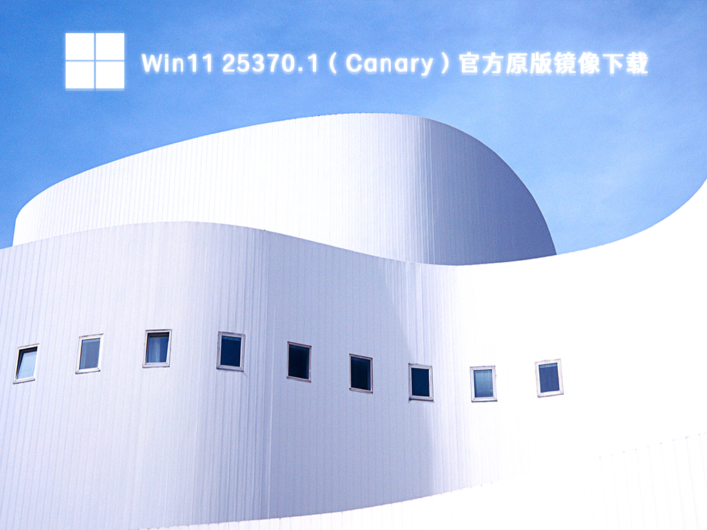 Win11 25370.1（Canary）官方原版镜像简体版_Win11 25370.1（Canary）官方原版镜像专业版最新版下载