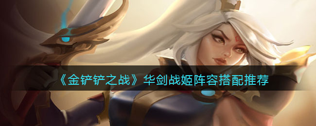 金铲铲之战华剑战姬阵容搭配推荐
